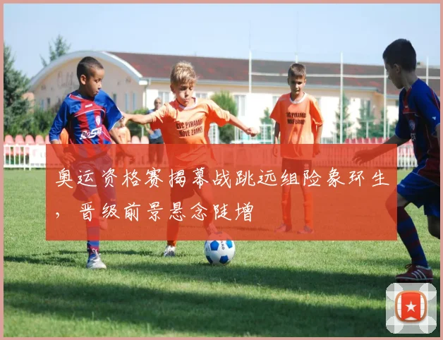 奥运资格赛揭幕战跳远组险象环生,晋级前景悬念陡增