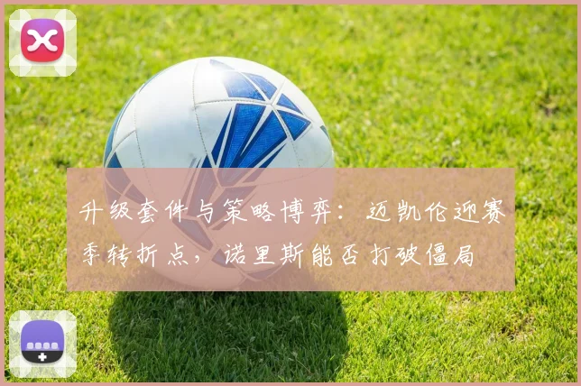 升级套件与策略博弈:迈凯伦迎赛季转折点,诺里斯能否打破僵局