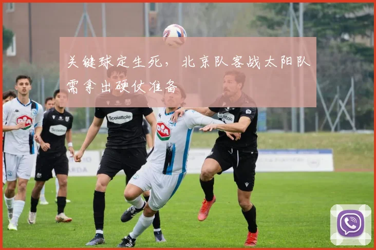 关键球定生死,北京队客战太阳队需拿出硬仗准备