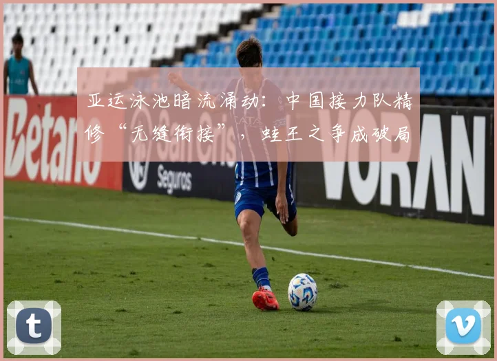 亚运泳池暗流涌动:中国接力队精修“无缝衔接”,蛙王之争成破局关键
