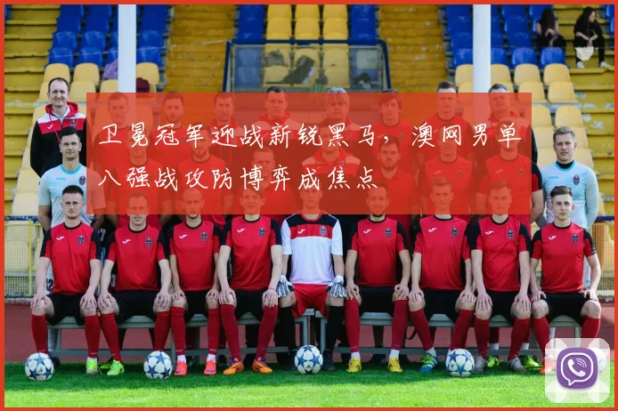 卫冕冠军迎战新锐黑马,澳网男单八强战攻防博弈成焦点