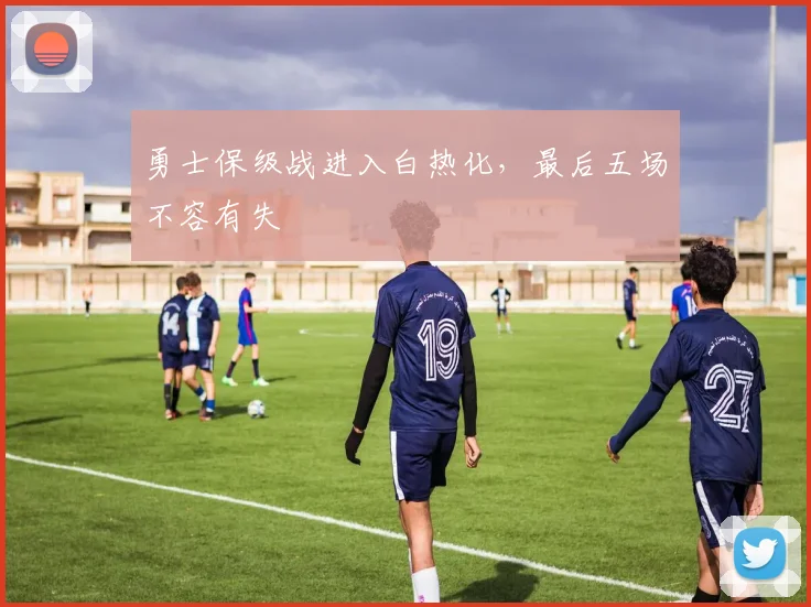 勇士保级战进入白热化,最后五场不容有失
