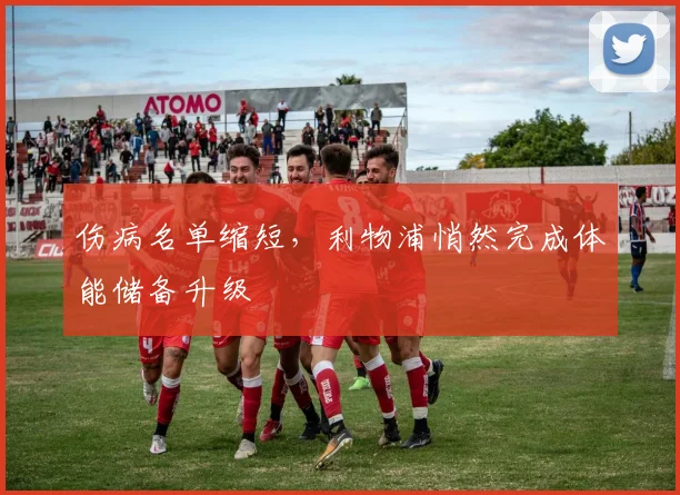伤病名单缩短,利物浦悄然完成体能储备升级