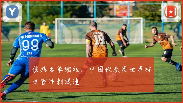 伤病名单缩短,中国代表团世界杯收官冲刺提速