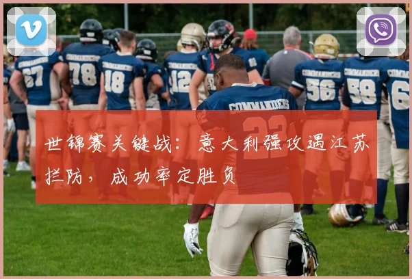 世锦赛关键战:意大利强攻遇江苏拦防,成功率定胜负