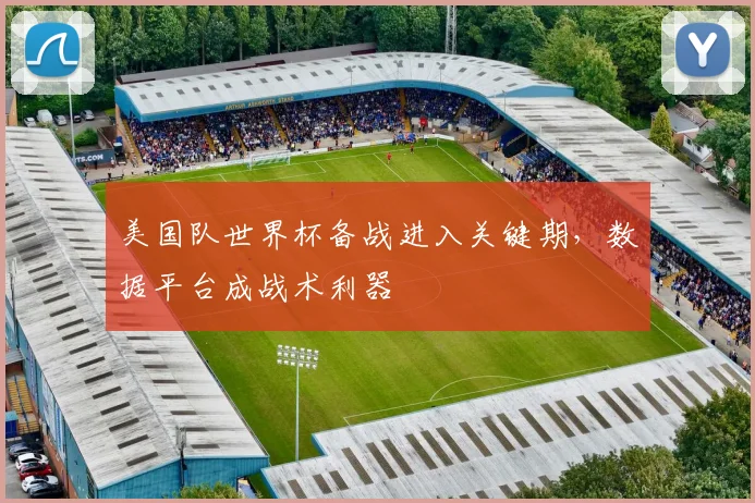 美国队世界杯备战进入关键期,数据平台成战术利器