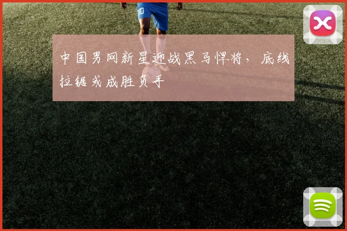 中国男网新星迎战黑马悍将,底线拉锯或成胜负手