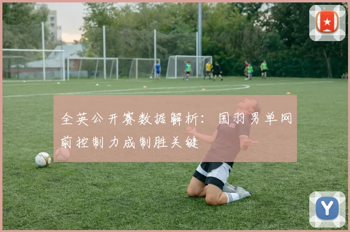 全英公开赛数据解析:国羽男单网前控制力成制胜关键