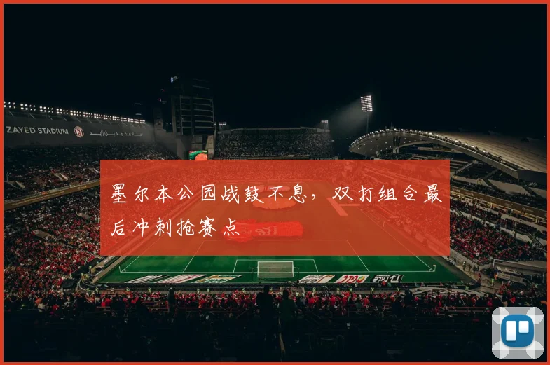 墨尔本公园战鼓不息,双打组合最后冲刺抢赛点