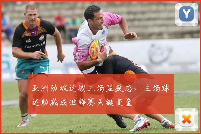 亚洲劲旅连战三场显疲态,主场球迷助威成世锦赛关键变量